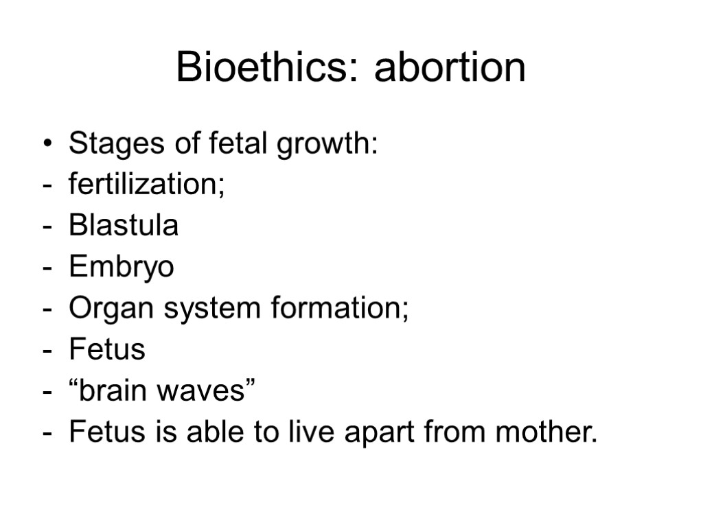 Bioethics: abortion Stages of fetal growth: fertilization; Blastula Embryo Organ system formation; Fetus “brain